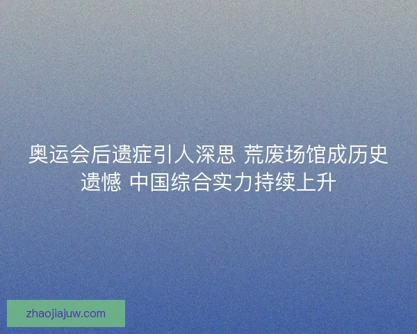 奥运会后遗症引人深思 荒废场馆成历史遗憾 中国综合实力持续上升