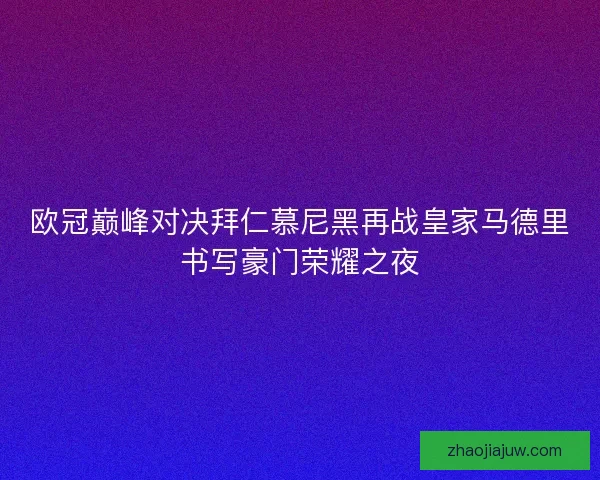 欧冠巅峰对决拜仁慕尼黑再战皇家马德里书写豪门荣耀之夜