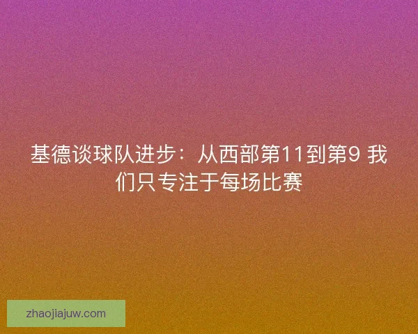 基德谈球队进步：从西部第11到第9 我们只专注于每场比赛