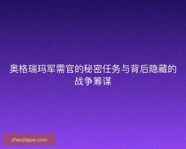 奥格瑞玛军需官的秘密任务与背后隐藏的战争筹谋