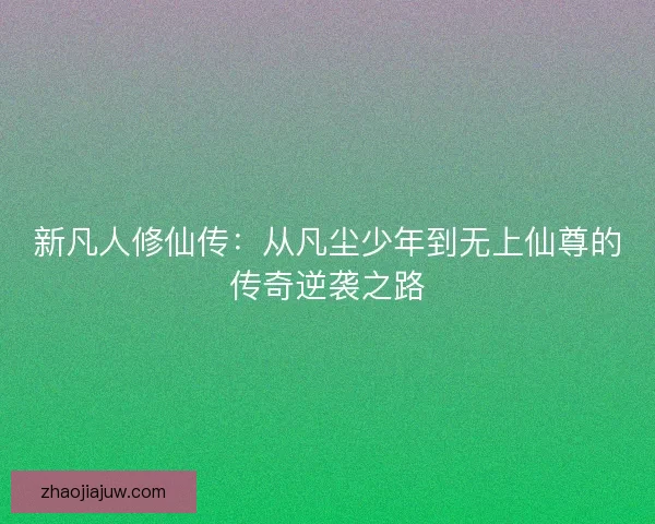 新凡人修仙传：从凡尘少年到无上仙尊的传奇逆袭之路