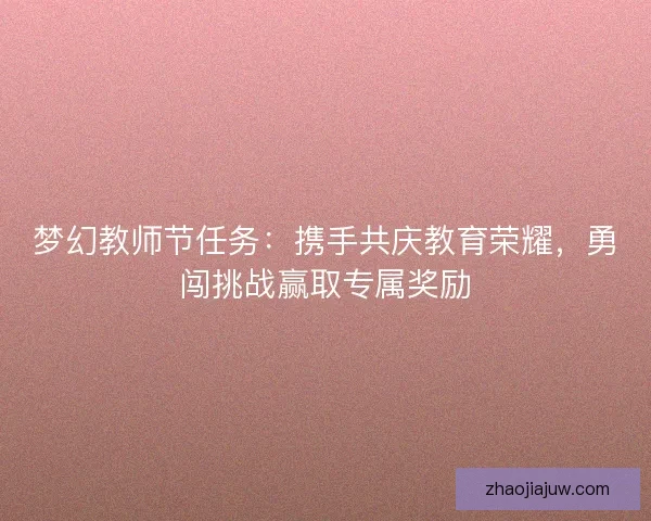 梦幻教师节任务：携手共庆教育荣耀，勇闯挑战赢取专属奖励