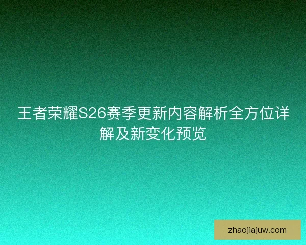 王者荣耀S26赛季更新内容解析全方位详解及新变化预览