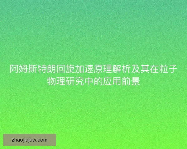 阿姆斯特朗回旋加速原理解析及其在粒子物理研究中的应用前景