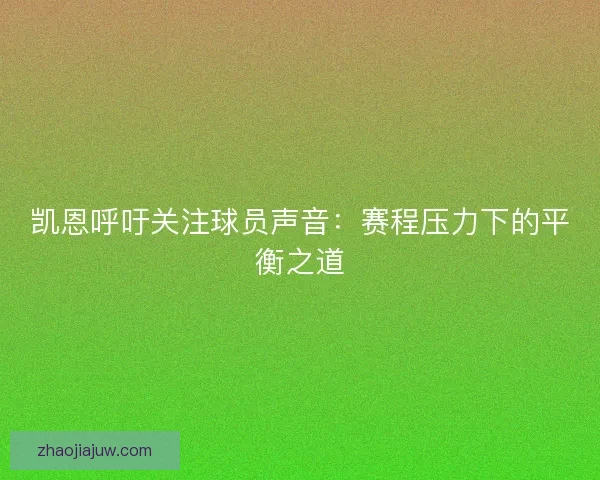 凯恩呼吁关注球员声音：赛程压力下的平衡之道