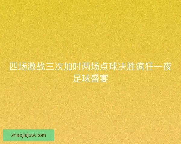 四场激战三次加时两场点球决胜疯狂一夜足球盛宴 四场激战三次加时两场点球决胜疯狂一夜足球盛宴