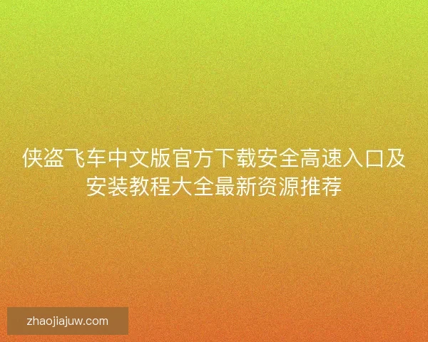 侠盗飞车中文版官方下载安全高速入口及安装教程大全最新资源推荐 侠盗飞车中文版官方下载安全高速入口及安装教程大全最新资源推荐