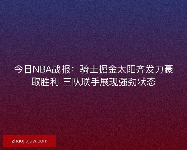 今日NBA战报：骑士掘金太阳齐发力豪取胜利 三队联手展现强劲状态