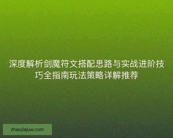 深度解析剑魔符文搭配思路与实战进阶技巧全指南玩法策略详解推荐