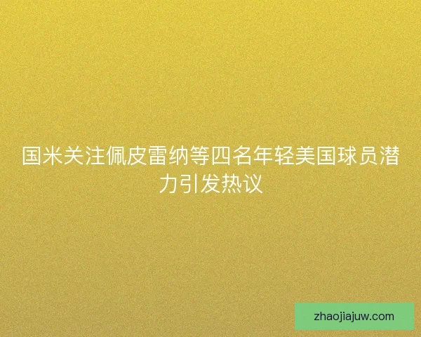 国米关注佩皮雷纳等四名年轻美国球员潜力引发热议