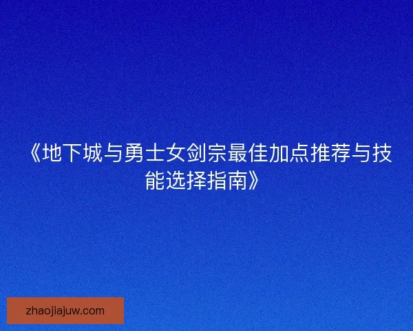 《地下城与勇士女剑宗最佳加点推荐与技能选择指南》
