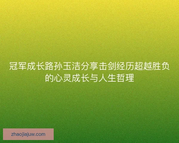 冠军成长路孙玉洁分享击剑经历超越胜负的心灵成长与人生哲理 冠军成长路孙玉洁分享击剑经历超越胜负的心灵成长与人生哲理